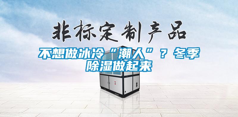 不想做冰冷“潮人”？冬季除濕做起來