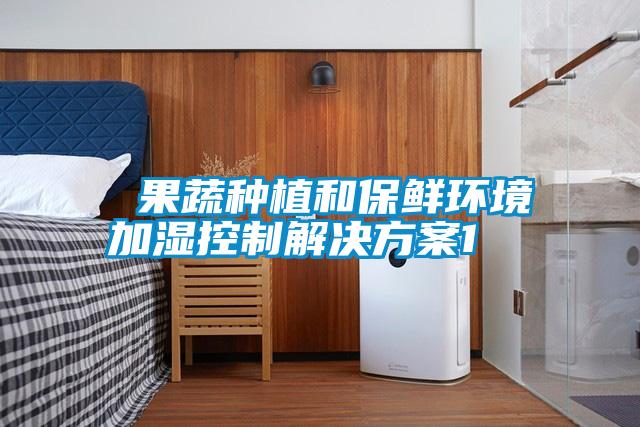  果蔬種植和保鮮環境加濕控制解決方案1