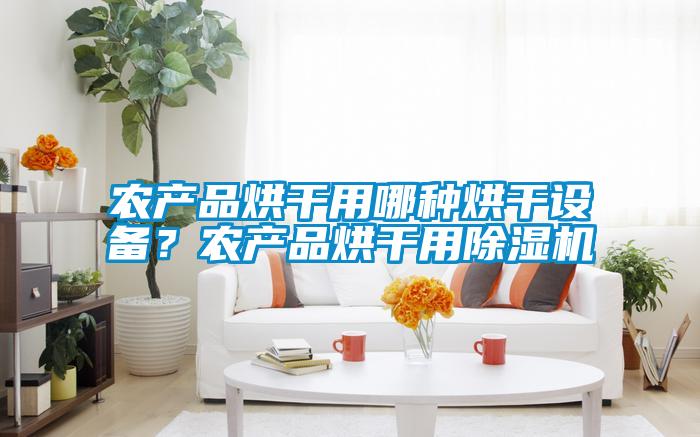 農產品烘干用哪種烘干設備？農產品烘干用除濕機