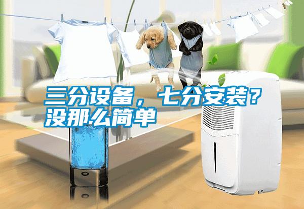 三分設(shè)備，七分安裝？沒那么簡單