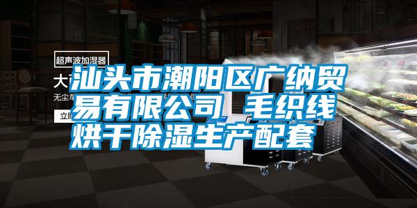 汕頭市潮陽(yáng)區(qū)廣納貿(mào)易有限公司 毛織線烘干除濕生產(chǎn)配套