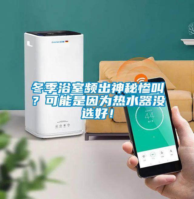 冬季浴室頻出神秘慘叫？可能是因為熱水器沒選好！