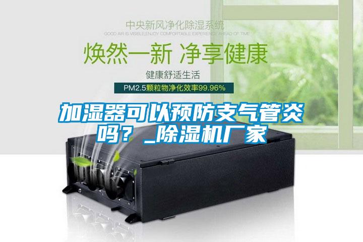 加濕器可以預防支氣管炎嗎？_除濕機廠家