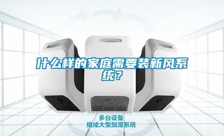 什么樣的家庭需要裝新風系統？
