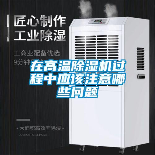 在高溫除濕機過程中應該注意哪些問題