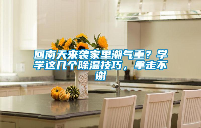 回南天來襲家里潮氣重？學(xué)學(xué)這幾個(gè)除濕技巧，拿走不謝