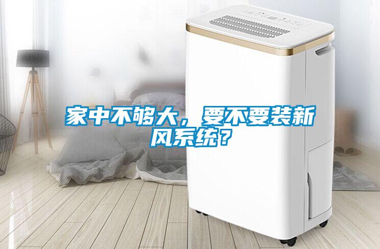 家中不夠大，要不要裝新風系統(tǒng)？