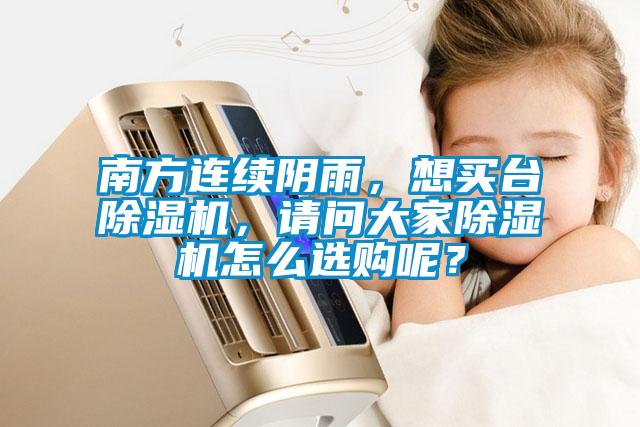南方連續(xù)陰雨,想買臺除濕機,請問大家除濕機怎么選購呢?