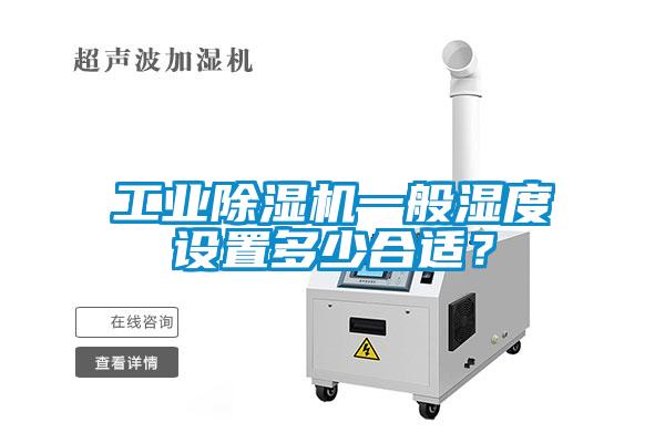 工業除濕機一般濕度設置多少合適？