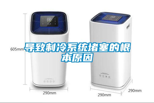 導致制冷系統(tǒng)堵塞的根本原因