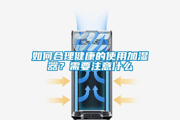 如何合理健康的使用加濕器？需要注意什么