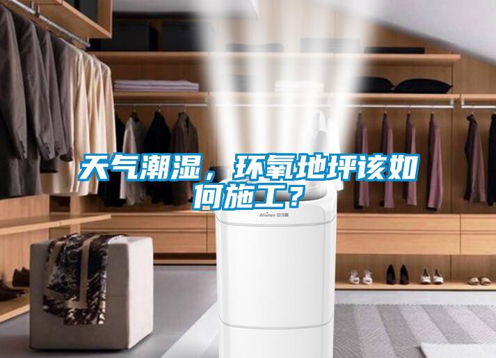 天氣潮濕，環氧地坪該如何施工？
