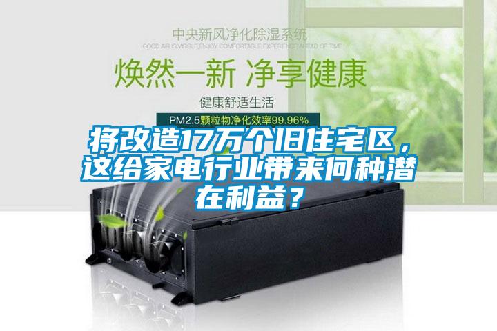 將改造17萬個舊住宅區，這給家電行業帶來何種潛在利益？