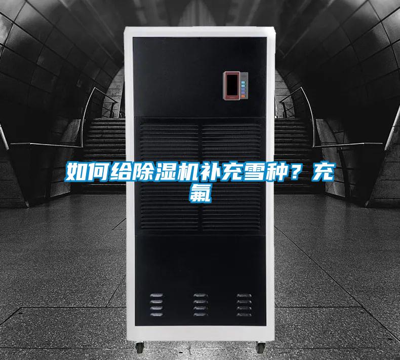 如何給除濕機補充雪種？充氟