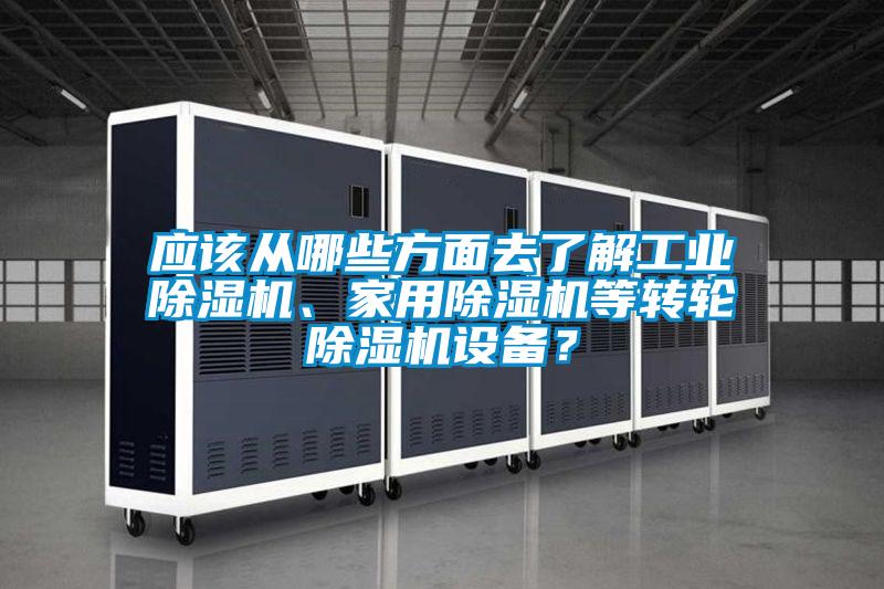 應該從哪些方面去了解工業除濕機、家用除濕機等轉輪除濕機設備？