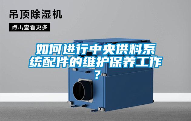 如何進行中央供料系統配件的維護保養工作？