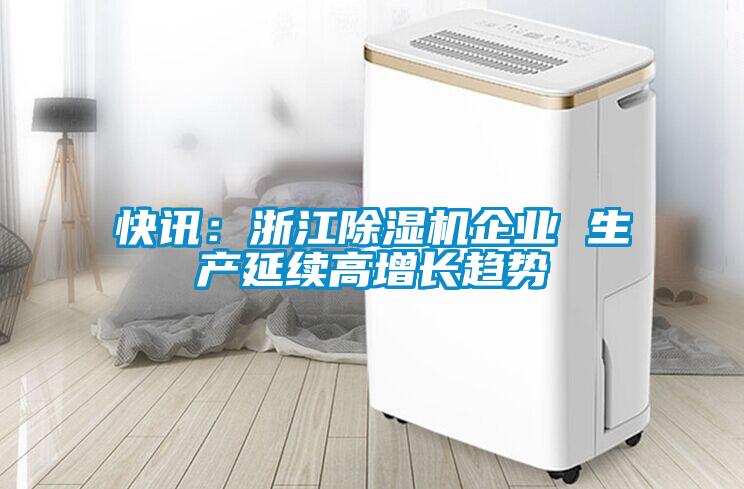 快訊：浙江除濕機企業(yè) 生產(chǎn)延續(xù)高增長趨勢