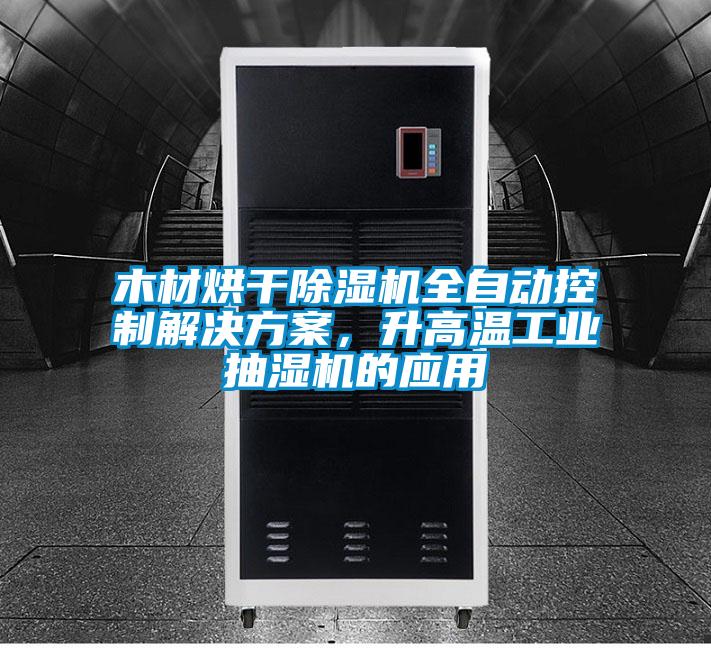 木材烘干除濕機全自動控制解決方案，升高溫工業抽濕機的應用