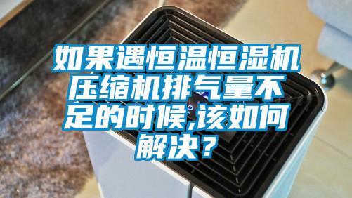 如果遇恒溫恒濕機壓縮機排氣量不足的時候,該如何解決？