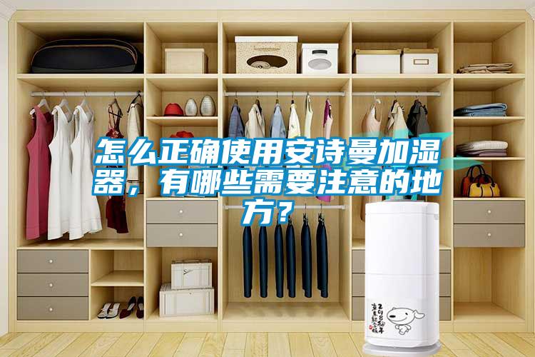 怎么正確使用安詩曼加濕器，有哪些需要注意的地方？