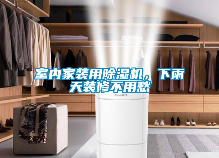 室內家裝用除濕機，下雨天裝修不用愁