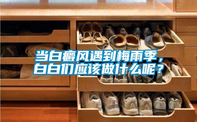 當白癜風遇到梅雨季，白白們應該做什么呢？