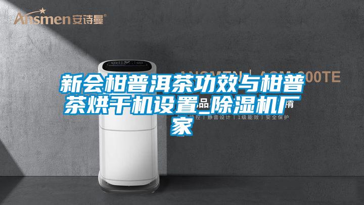 新會柑普洱茶功效與柑普茶烘干機設置_除濕機廠家