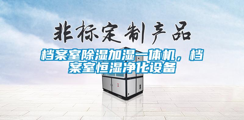 檔案室除濕加濕一體機，檔案室恒濕凈化設(shè)備