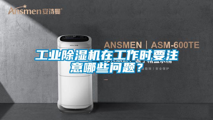 工業除濕機在工作時要注意哪些問題？