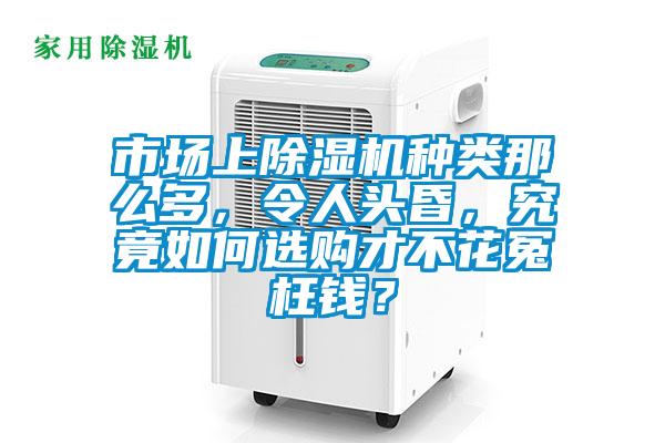 市場上除濕機(jī)種類那么多，令人頭昏，究竟如何選購才不花冤枉錢？