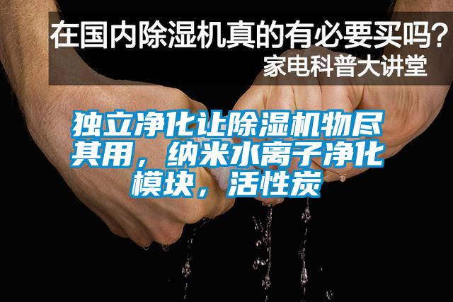 獨立凈化讓除濕機(jī)物盡其用，納米水離子凈化模塊，活性炭