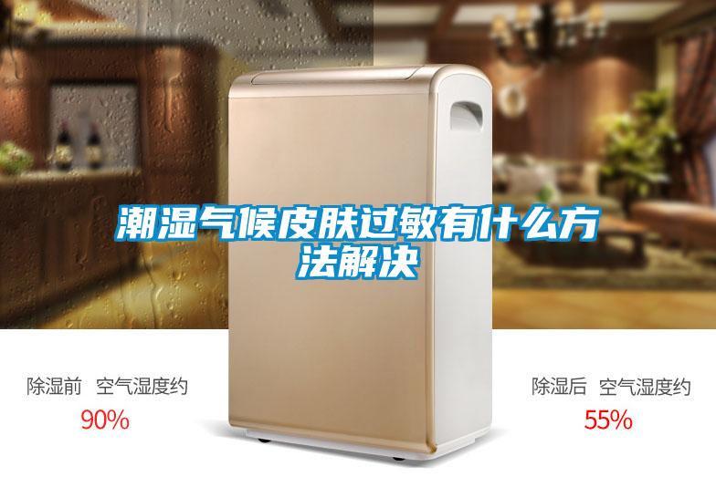 潮濕氣候皮膚過敏有什么方法解決