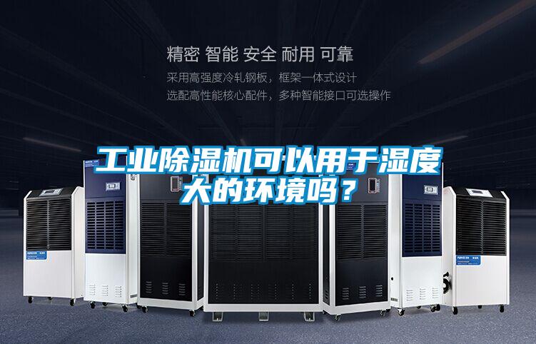 工業除濕機可以用于濕度大的環境嗎？