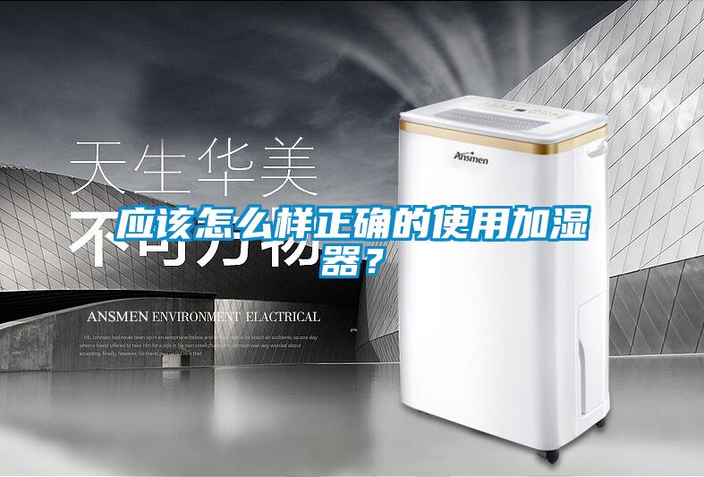 應該怎么樣正確的使用加濕器？