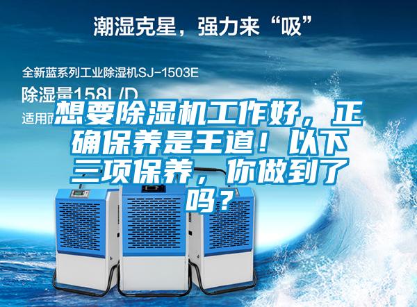 想要除濕機(jī)工作好，正確保養(yǎng)是王道！以下三項(xiàng)保養(yǎng)，你做到了嗎？
