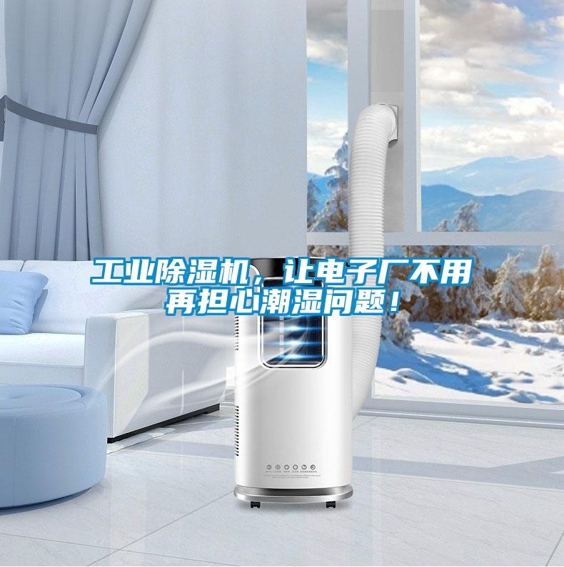 工業除濕機，讓電子廠不用再擔心潮濕問題！
