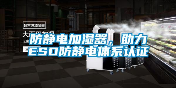 防靜電加濕器，助力ESD防靜電體系認證