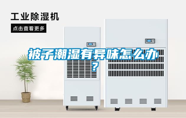 被子潮濕有異味怎么辦？