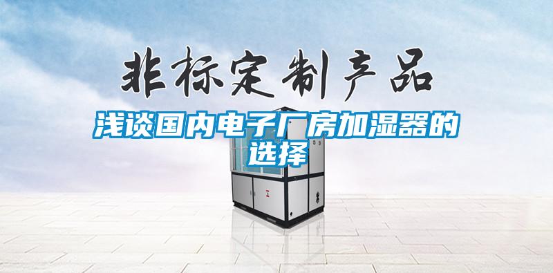 淺談國內(nèi)電子廠房加濕器的選擇