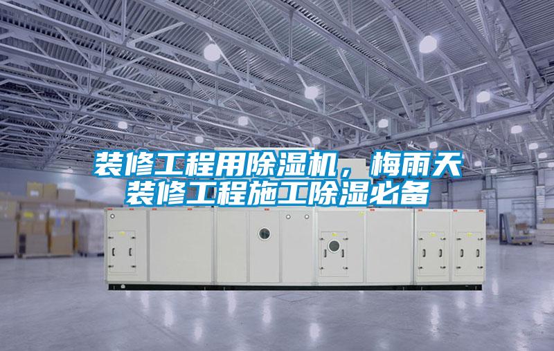 裝修工程用除濕機(jī)，梅雨天裝修工程施工除濕必備