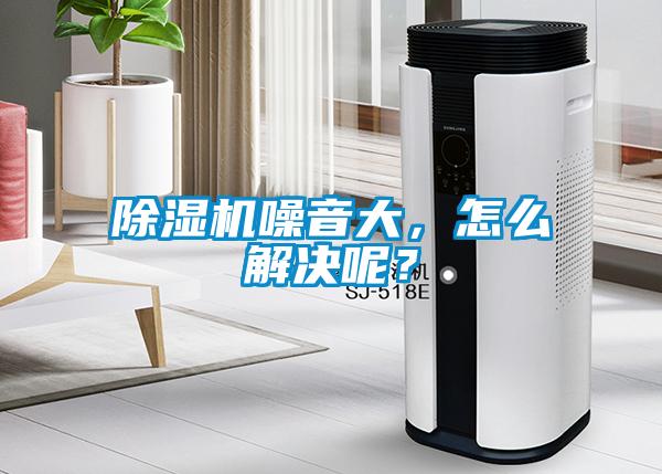 除濕機噪音大，怎么解決呢？