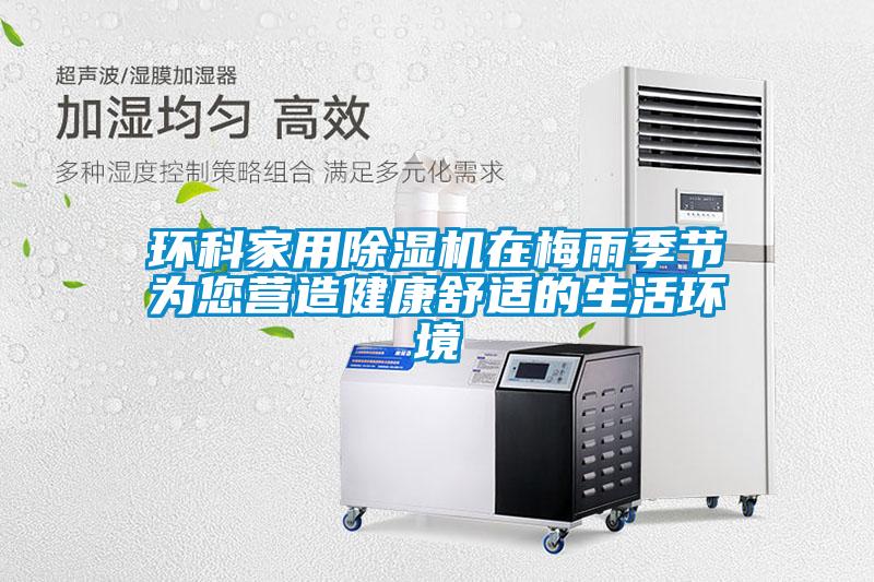 環科家用除濕機在梅雨季節為您營造健康舒適的生活環境