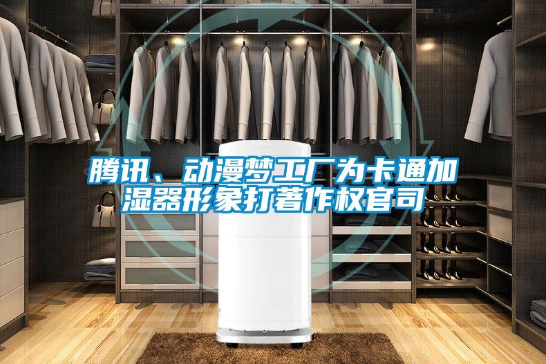 騰訊、動漫夢工廠為卡通加濕器形象打著作權官司