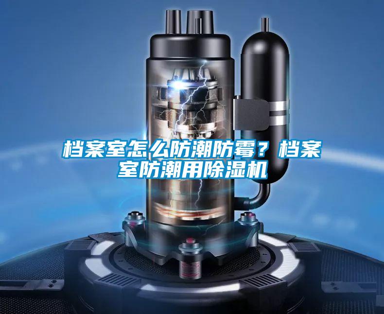 檔案室怎么防潮防霉？檔案室防潮用除濕機