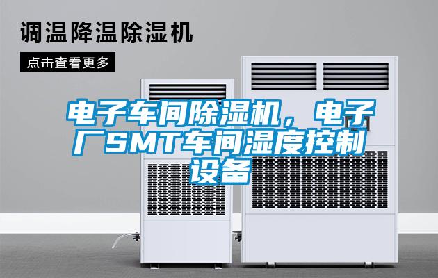 電子車間除濕機，電子廠SMT車間濕度控制設備