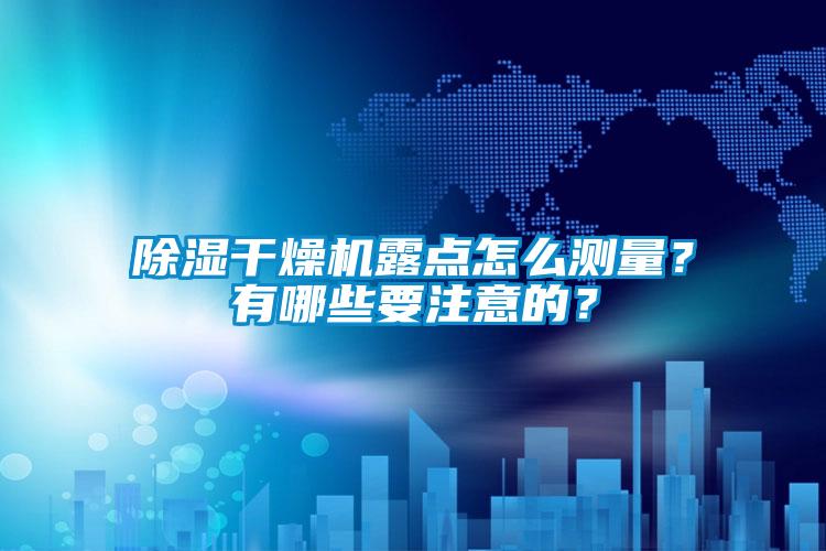 除濕干燥機露點怎么測量？有哪些要注意的？