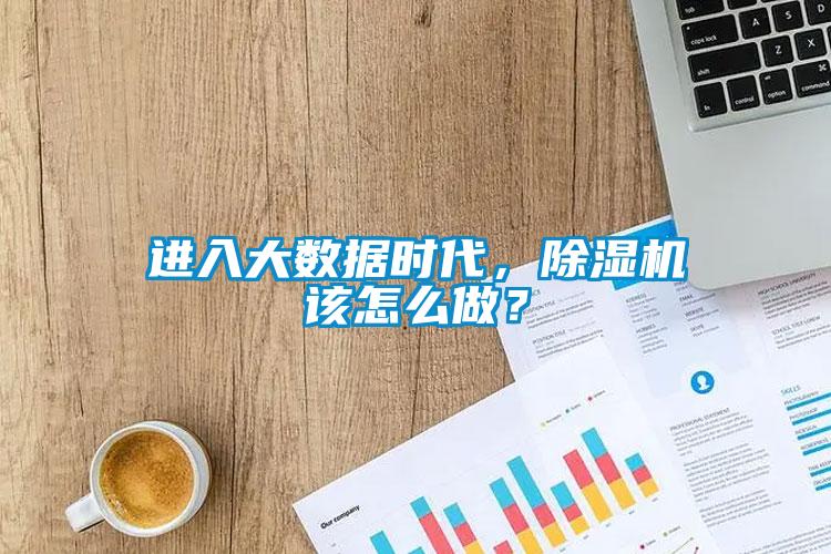 進(jìn)入大數(shù)據(jù)時代，除濕機該怎么做？