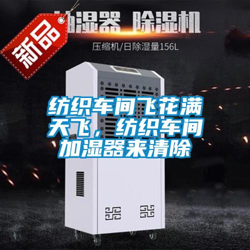 紡織車(chē)間飛花滿天飛，紡織車(chē)間加濕器來(lái)清除