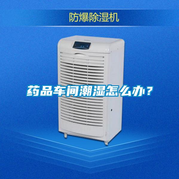 藥品車間潮濕怎么辦？