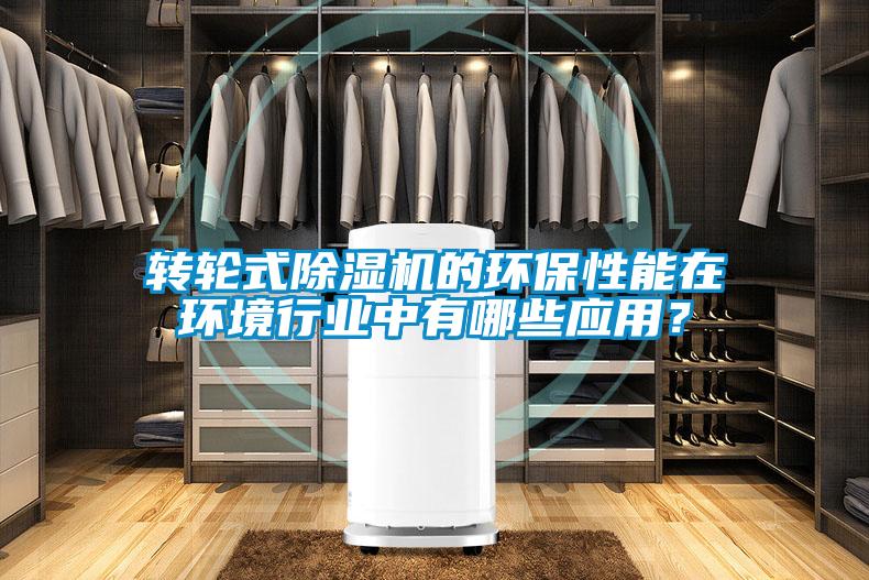 轉輪式除濕機的環(huán)保性能在環(huán)境行業(yè)中有哪些應用？